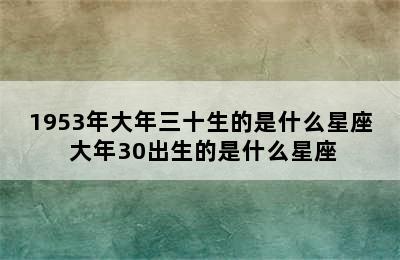 1953年大年三十生的是什么星座 大年30出生的是什么星座